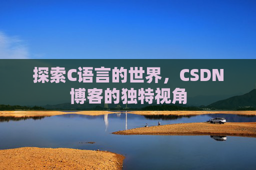探索C语言的世界，CSDN博客的独特视角
